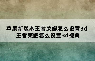 苹果新版本王者荣耀怎么设置3d 王者荣耀怎么设置3d视角